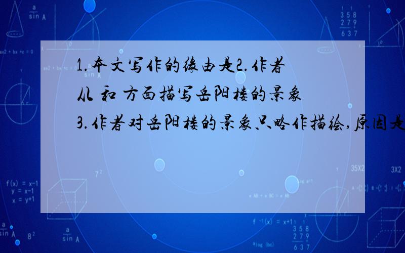 1.本文写作的缘由是2.作者从 和 方面描写岳阳楼的景象3.作者对岳阳楼的景象只略作描绘,原因是（1）（2）4.作者用哪