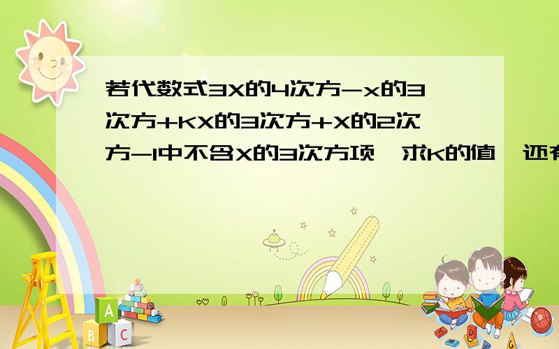 若代数式3X的4次方-x的3次方+KX的3次方+X的2次方-1中不含X的3次方项,求K的值,还有是怎么想的,求思路!