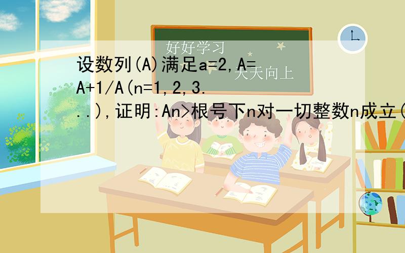 设数列(A)满足a=2,A=A+1/A(n=1,2,3...),证明:An>根号下n对一切整数n成立(里面是下标）