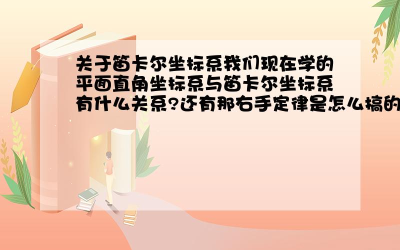 关于笛卡尔坐标系我们现在学的平面直角坐标系与笛卡尔坐标系有什么关系?还有那右手定律是怎么搞的?我说的右手定律是指好像是右