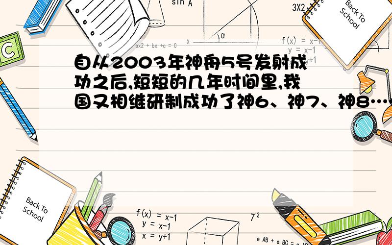 自从2003年神舟5号发射成功之后,短短的几年时间里,我国又相继研制成功了神6、神7、神8……多艘宇宙飞船.七年级学生赵