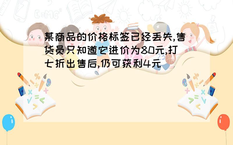 某商品的价格标签已经丢失,售货员只知道它进价为80元,打七折出售后,仍可获利4元