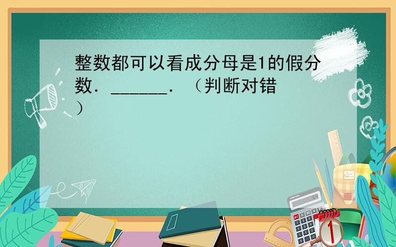 整数都可以看成分母是1的假分数．______．（判断对错）