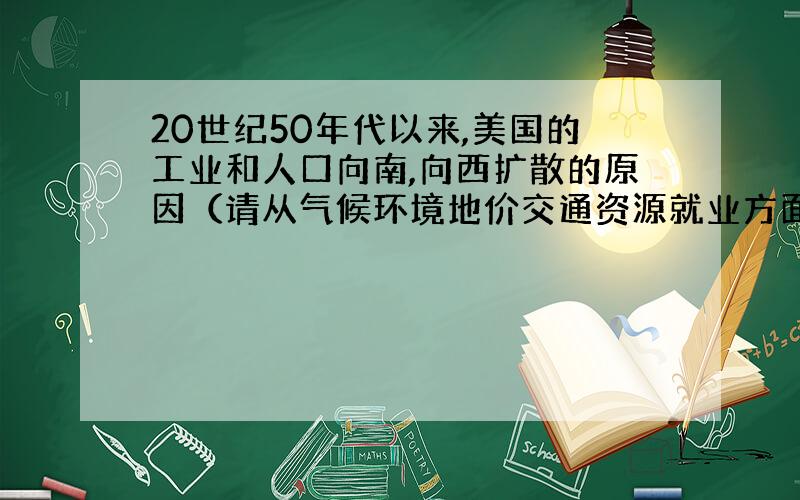 20世纪50年代以来,美国的工业和人口向南,向西扩散的原因（请从气候环境地价交通资源就业方面答）谢谢