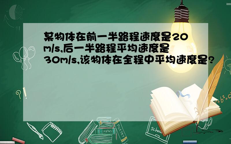 某物体在前一半路程速度是20m/s,后一半路程平均速度是30m/s,该物体在全程中平均速度是?