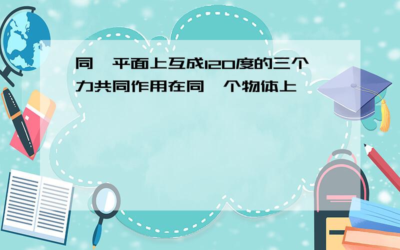 同一平面上互成120度的三个力共同作用在同一个物体上