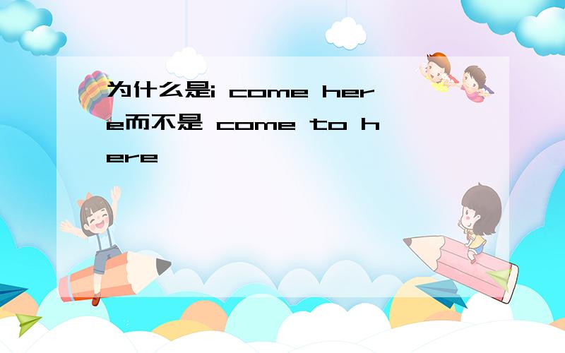 为什么是i come here而不是 come to here