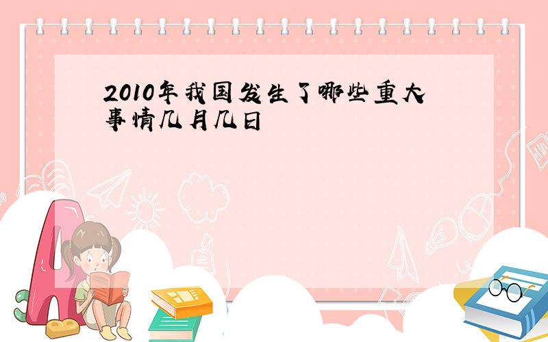 2010年我国发生了哪些重大事情几月几日