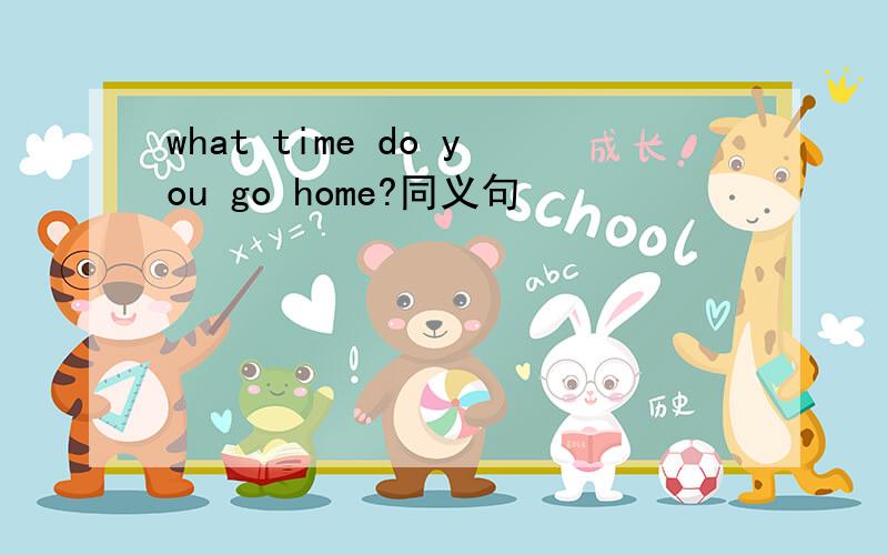 what time do you go home?同义句