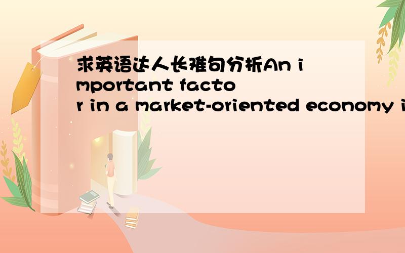 求英语达人长难句分析An important factor in a market-oriented economy i