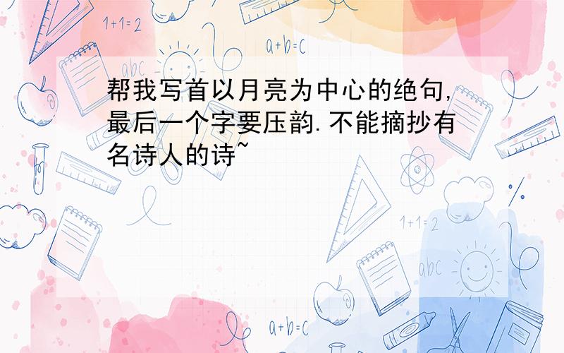 帮我写首以月亮为中心的绝句,最后一个字要压韵.不能摘抄有名诗人的诗~