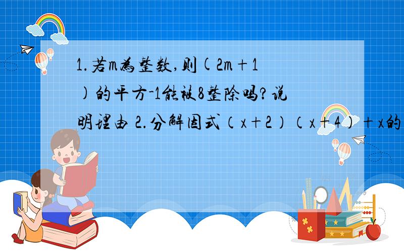 1.若m为整数,则(2m+1)的平方-1能被8整除吗?说明理由 2.分解因式（x+2）（x+4）+x的平方-4