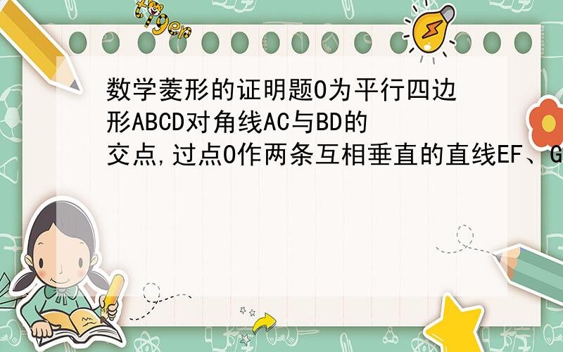 数学菱形的证明题O为平行四边形ABCD对角线AC与BD的交点,过点O作两条互相垂直的直线EF、GH,分别交四边于点E、F