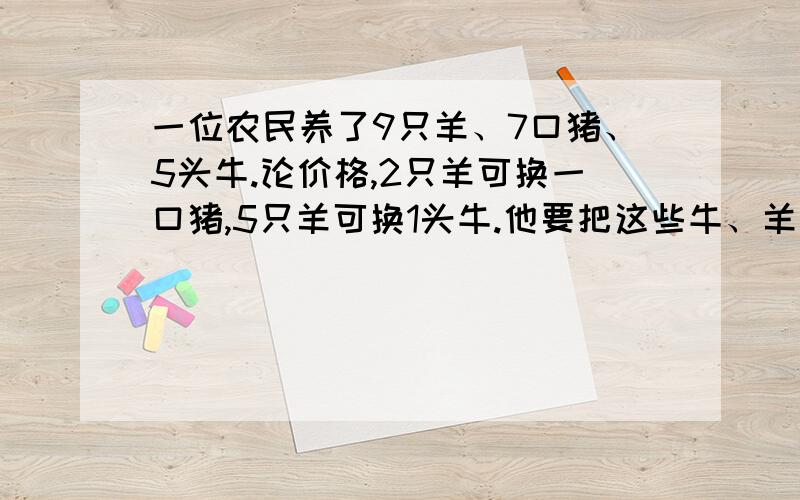 一位农民养了9只羊、7口猪、5头牛.论价格,2只羊可换一口猪,5只羊可换1头牛.他要把这些牛、羊、猪分给3