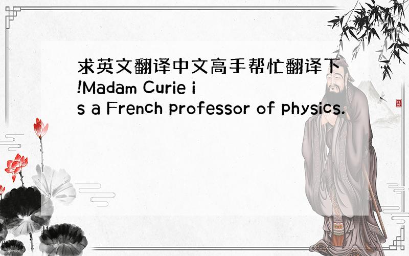 求英文翻译中文高手帮忙翻译下!Madam Curie is a French professor of physics.