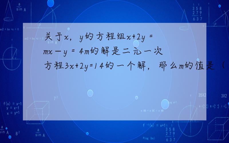 关于x，y的方程组x+2y＝mx−y＝4m的解是二元一次方程3x+2y=14的一个解，那么m的值是（　　）