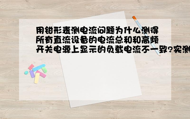 用钳形表测电流问题为什么测得所有直流设备的电流总和和高频开关电源上显示的负载电流不一致?实测得和总和比较电源柜显示的负载