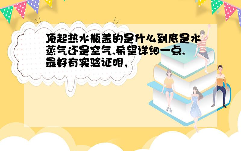 顶起热水瓶盖的是什么到底是水蒸气还是空气,希望详细一点,最好有实验证明，