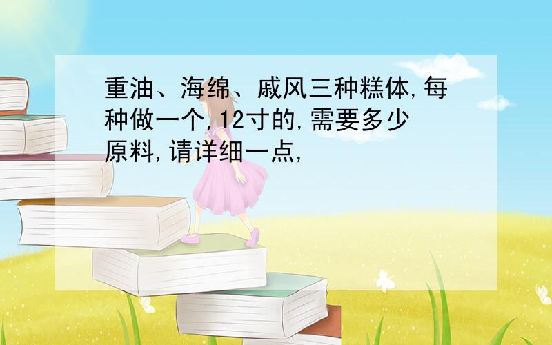 重油、海绵、戚风三种糕体,每种做一个,12寸的,需要多少原料,请详细一点,