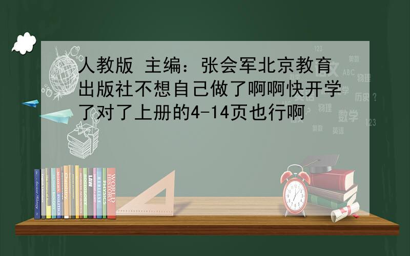 人教版 主编：张会军北京教育出版社不想自己做了啊啊快开学了对了上册的4-14页也行啊