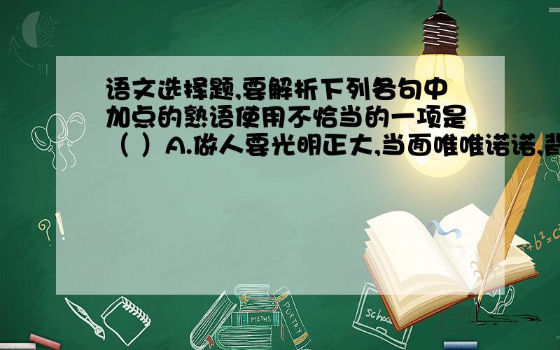 语文选择题,要解析下列各句中加点的熟语使用不恰当的一项是（ ）A.做人要光明正大,当面唯唯诺诺,背后指指点点,尽放马后炮