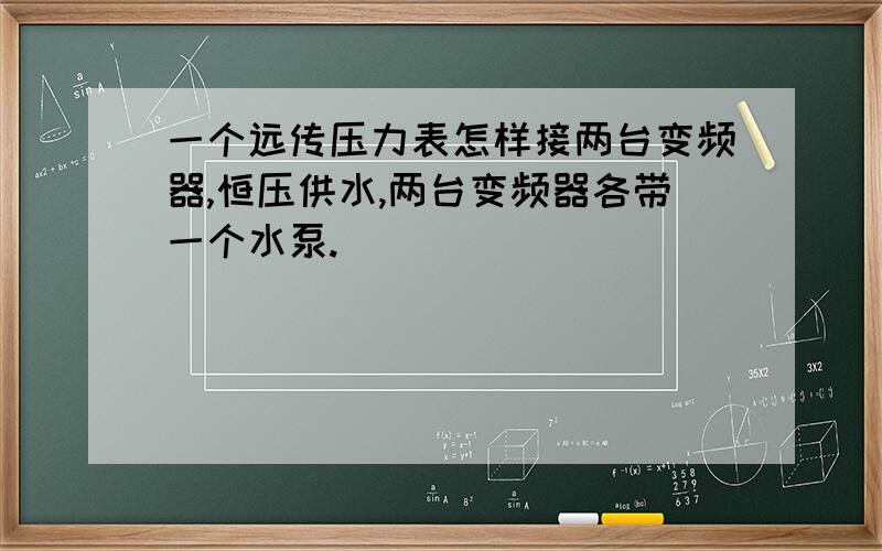 一个远传压力表怎样接两台变频器,恒压供水,两台变频器各带一个水泵.