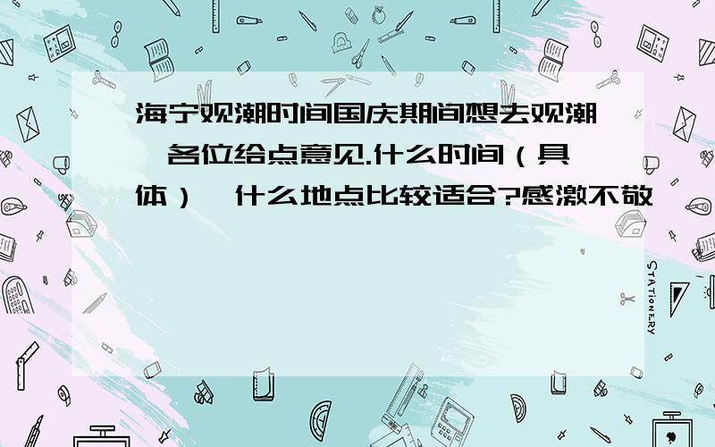 海宁观潮时间国庆期间想去观潮,各位给点意见.什么时间（具体）,什么地点比较适合?感激不敬……