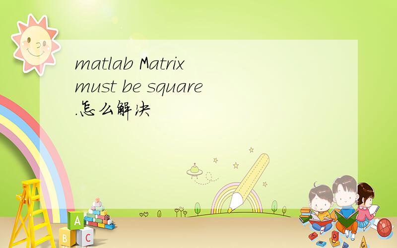 matlab Matrix must be square.怎么解决