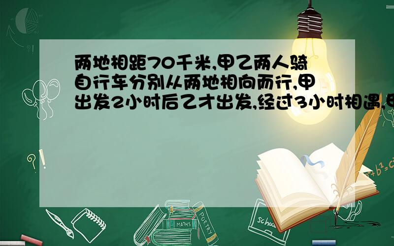 两地相距70千米,甲乙两人骑自行车分别从两地相向而行,甲出发2小时后乙才出发,经过3小时相遇,甲车每小时行8千米,乙车每