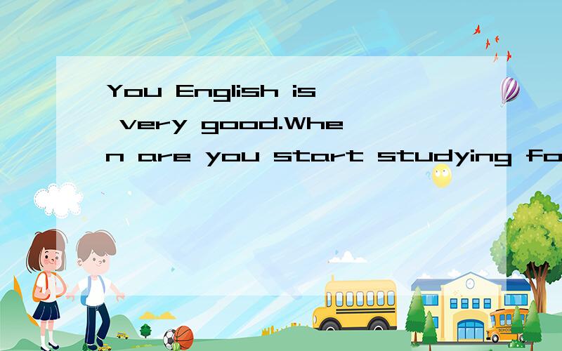 You English is very good.When are you start studying for