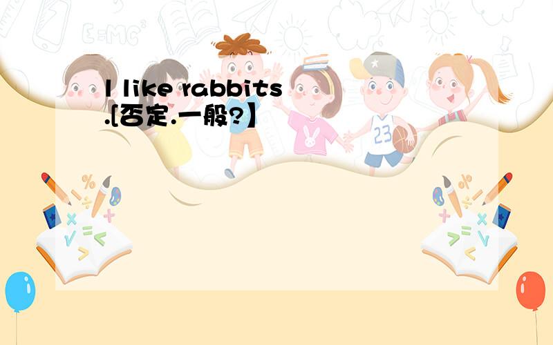 l like rabbits.[否定.一般?】