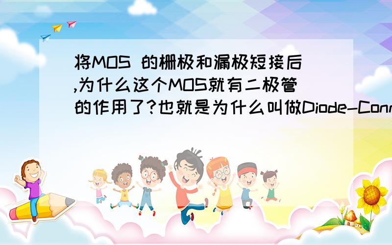 将MOS 的栅极和漏极短接后,为什么这个MOS就有二极管的作用了?也就是为什么叫做Diode-Connected MOS