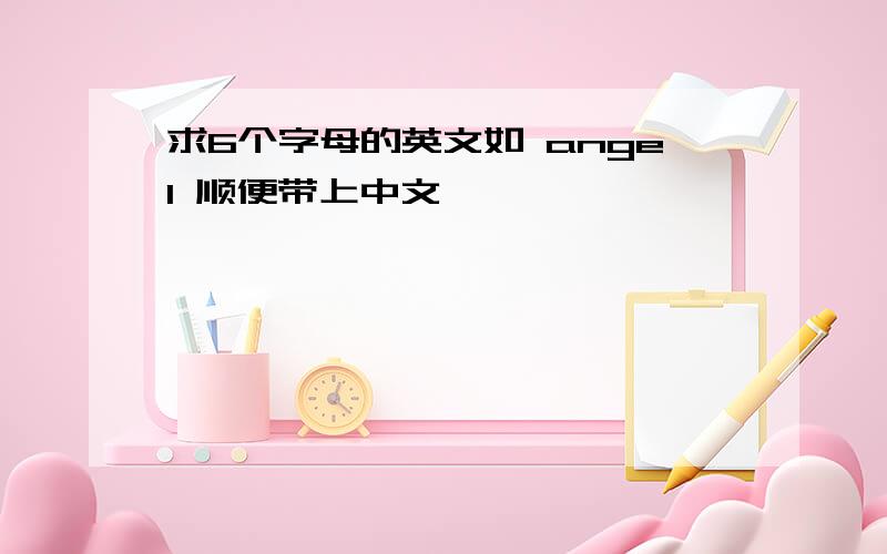 求6个字母的英文如 angel 顺便带上中文