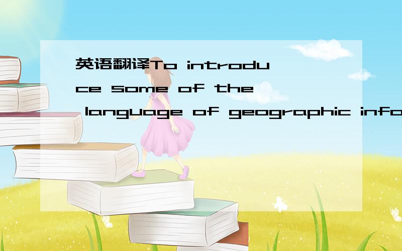 英语翻译To introduce some of the language of geographic informat