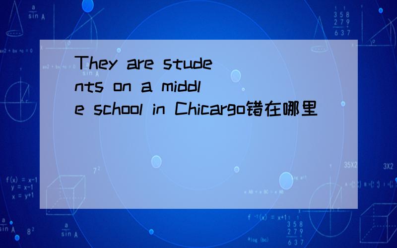 They are students on a middle school in Chicargo错在哪里