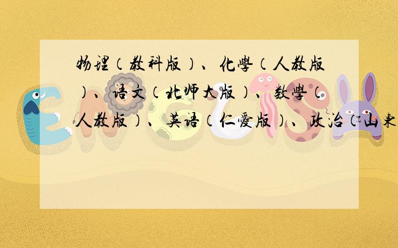 物理（教科版）、化学（人教版）、语文（北师大版）、数学（人教版）、英语（仁爱版）、政治（山东人民出版社）、历史（北师大版