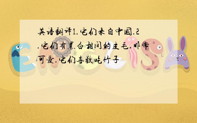 英语翻译1.它们来自中国.2.它们有黑白相间的皮毛,非常可爱.它们喜欢吃竹子