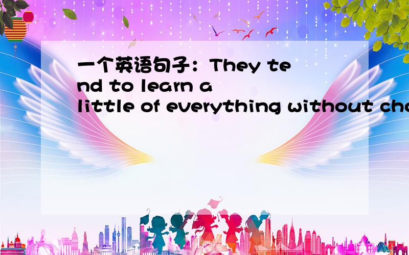 一个英语句子：They tend to learn a little of everything without cho