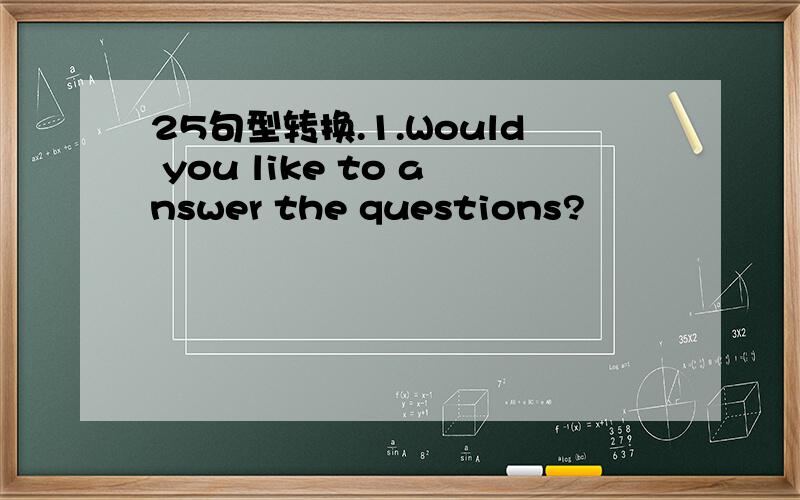 25句型转换.1.Would you like to answer the questions?