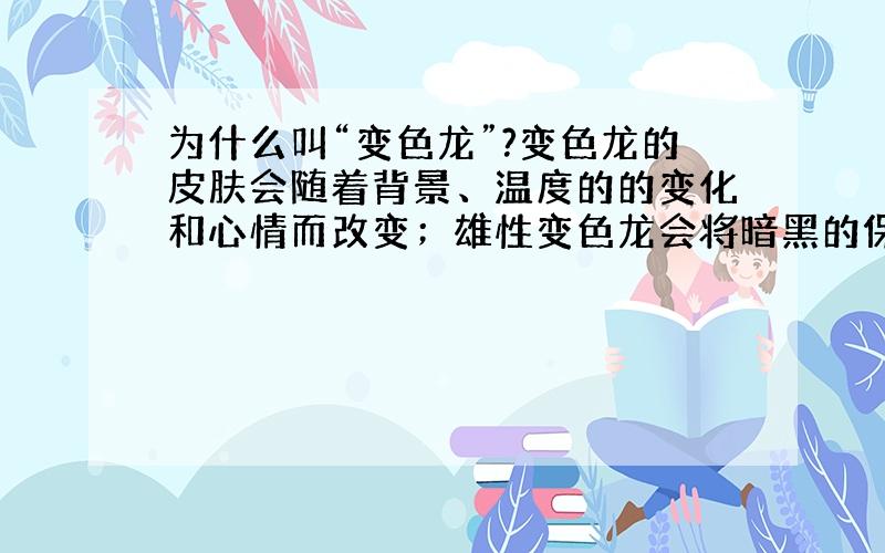 为什么叫“变色龙”?变色龙的皮肤会随着背景、温度的的变化和心情而改变；雄性变色龙会将暗黑的保护色变成明亮的颜色,以警告其