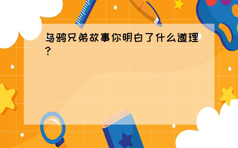 乌鸦兄弟故事你明白了什么道理?