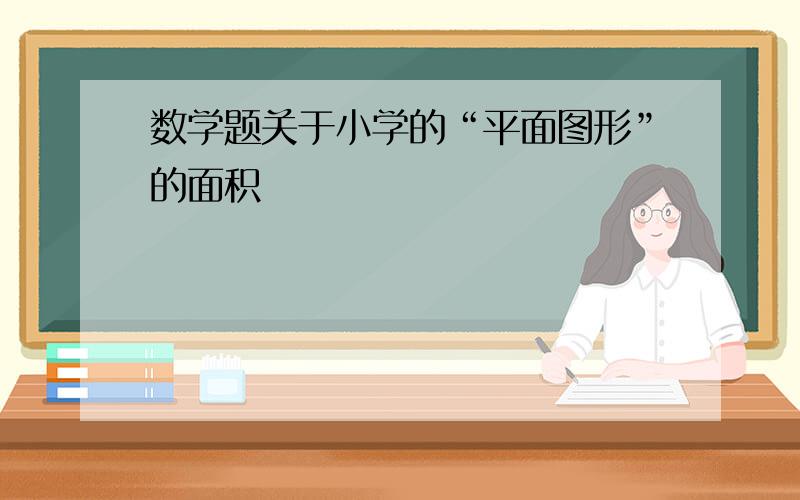 数学题关于小学的“平面图形”的面积