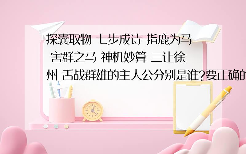 探囊取物 七步成诗 指鹿为马 害群之马 神机妙算 三让徐州 舌战群雄的主人公分别是谁?要正确的!