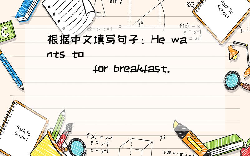 根据中文填写句子：He wants to _____ _____for breakfast.