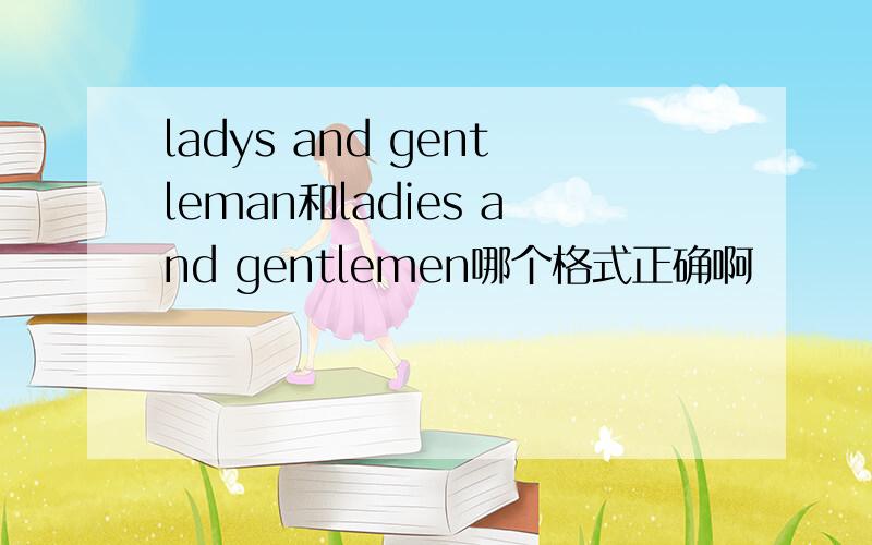 ladys and gentleman和ladies and gentlemen哪个格式正确啊