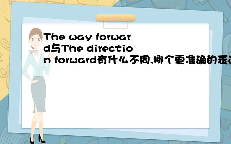 The way forward与The direction forward有什么不同,哪个更准确的表达“前进的方向”?