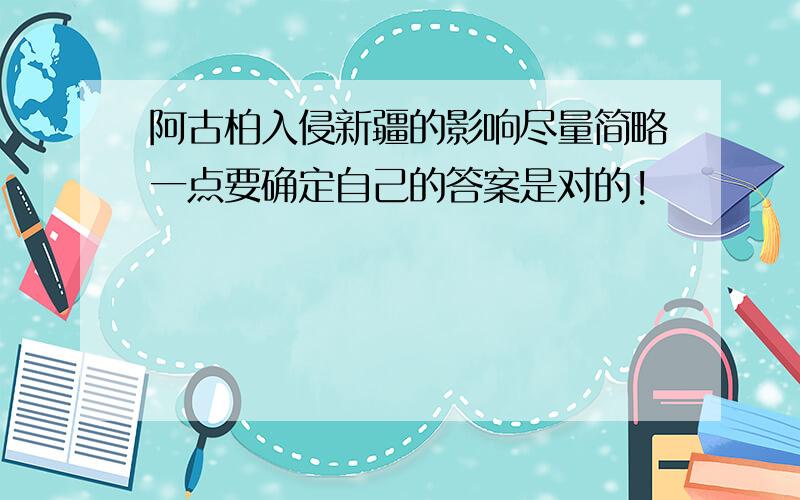 阿古柏入侵新疆的影响尽量简略一点要确定自己的答案是对的!