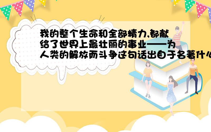 我的整个生命和全部精力,都献给了世界上最壮丽的事业——为人类的解放而斗争这句话出自于名著什么啊?