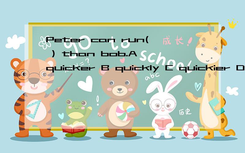 Peter can run( ) than bob.A quicker B quickly C quickier Dmo