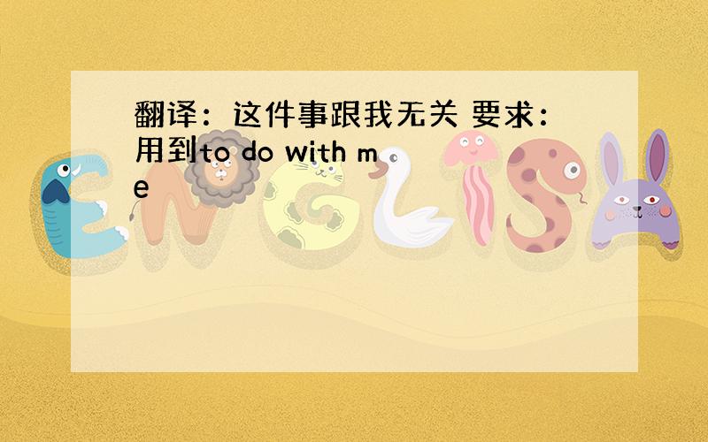 翻译：这件事跟我无关 要求：用到to do with me